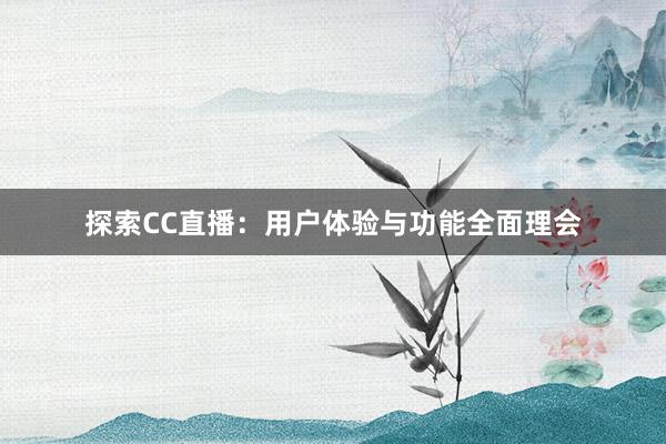 探索CC直播：用户体验与功能全面理会